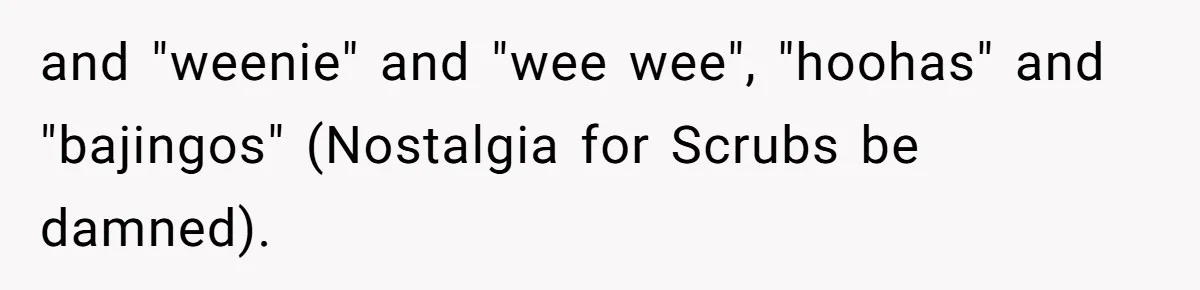 Woman Walks Out Of Grocery Store After Husband Starts Acting Like A Screaming Toddler In Public and "weenie" and "wee wee", "hoohas" and "bajingos" (Nostalgia for Scrubs be damned).