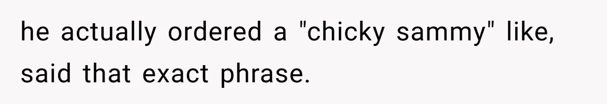 Woman Walks Out Of Grocery Store After Husband Starts Acting Like A Screaming Toddler In Public he actually ordered a "chicky sammy" like, said that exact phrase.
