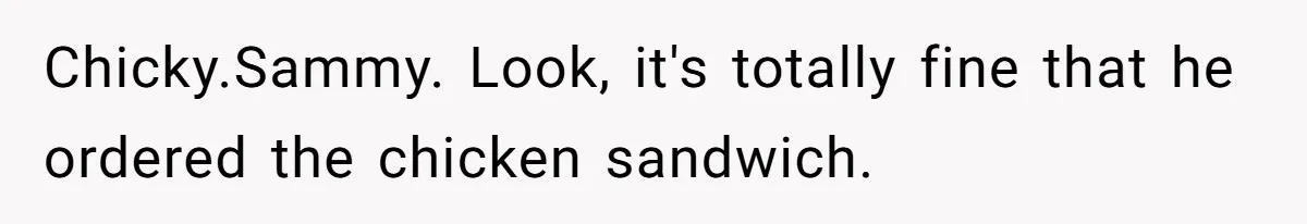 Woman Walks Out Of Grocery Store After Husband Starts Acting Like A Screaming Toddler In Public Chicky.Sammy. Look, it's totally fine that he ordered the chicken sandwich.