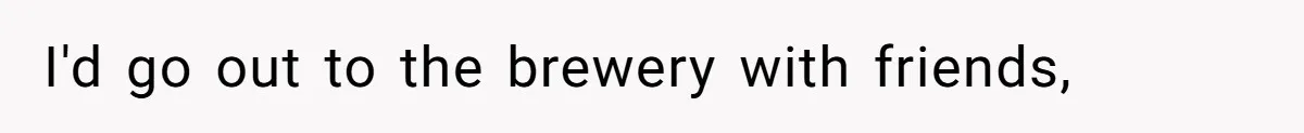 Woman Walks Out Of Grocery Store After Husband Starts Acting Like A Screaming Toddler In Public I'd go out to the brewery with friends,