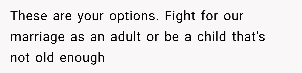 Woman Walks Out Of Grocery Store After Husband Starts Acting Like A Screaming Toddler In Public These are your options. Fight for our marriage as an adult or be a child that's not old enough