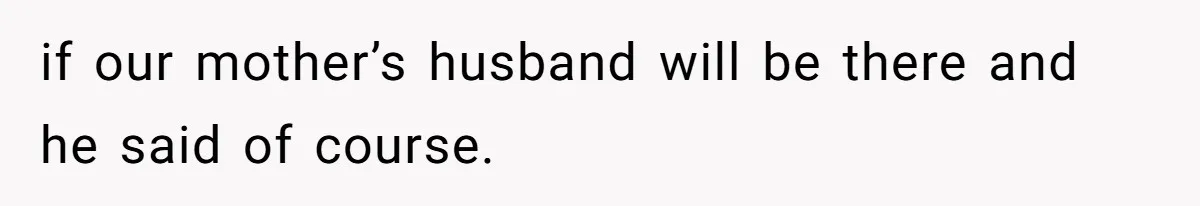 if our mother’s husband will be there and he said of course.