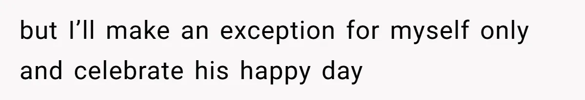 but I’ll make an exception for myself only and celebrate his happy day