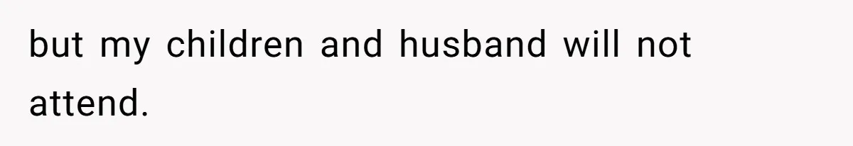 but my children and husband will not attend.