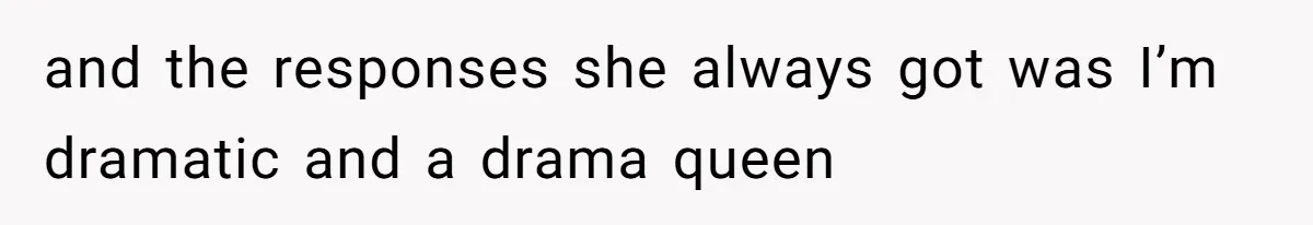 and the responses she always got was I’m dramatic and a drama queen