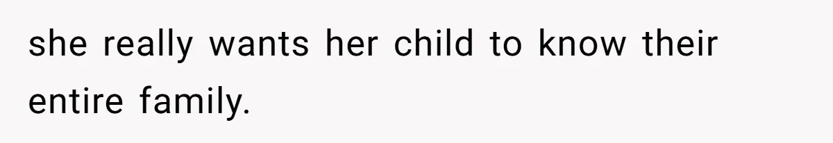 she really wants her child to know their entire family.