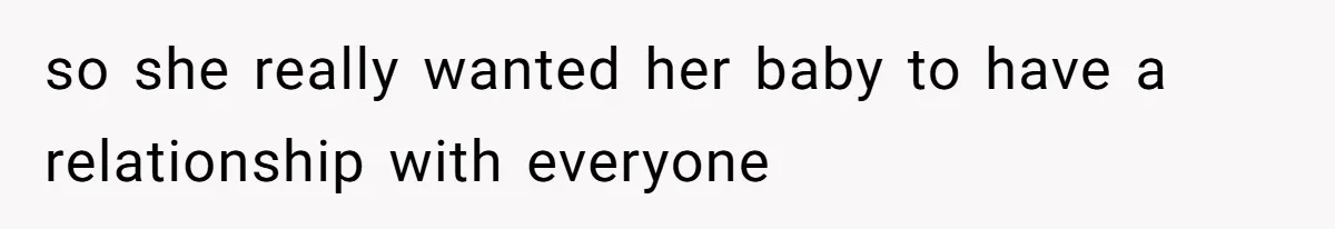 so she really wanted her baby to have a relationship with everyone