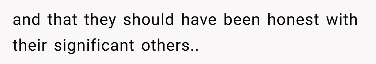 and that they should have been honest with their significant others..