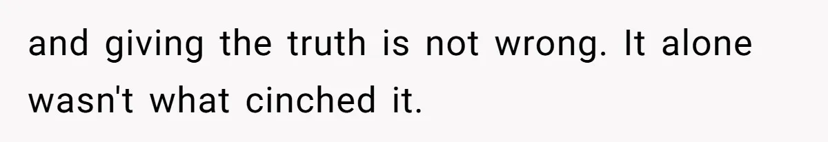 and giving the truth is not wrong. It alone wasn't what cinched it.