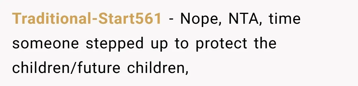 Traditional-Start561 − Nope, NTA, time someone stepped up to protect the children/future children,