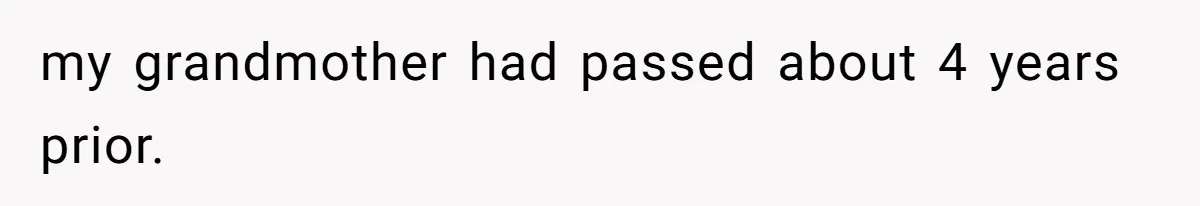 my grandmother had passed about 4 years prior.