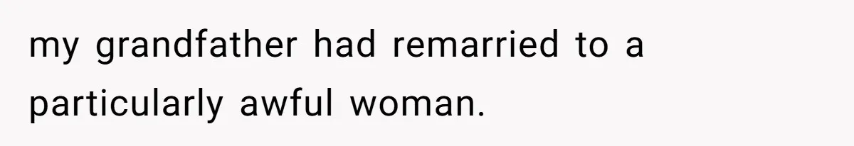 my grandfather had remarried to a particularly awful woman.