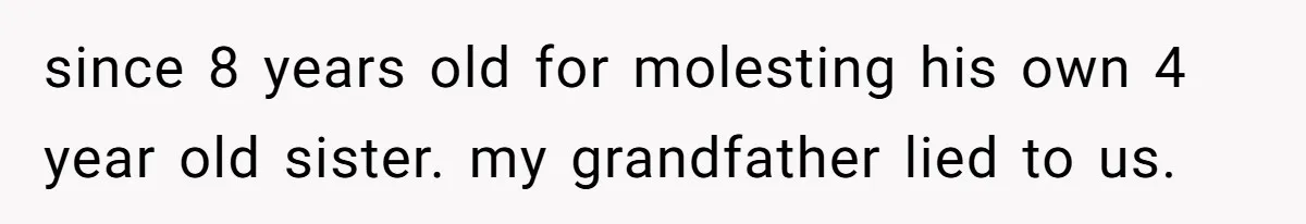 since 8 years old for molesting his own 4 year old sister. my grandfather lied to us.