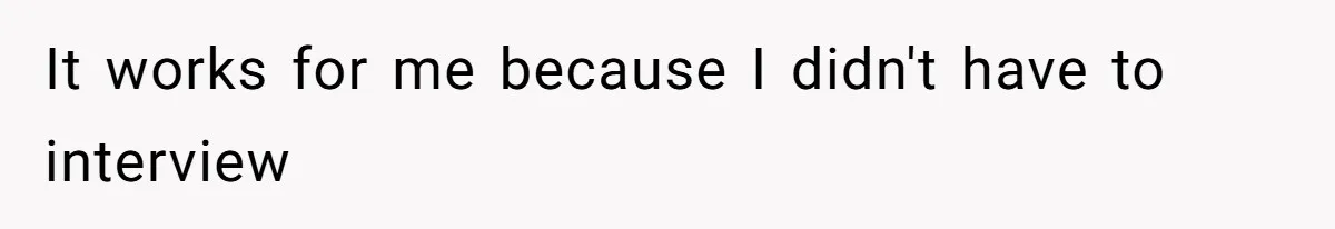 It works for me because I didn't have to interview