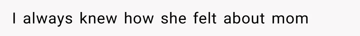 I always knew how she felt about mom