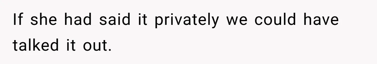 If she had said it privately we could have talked it out.