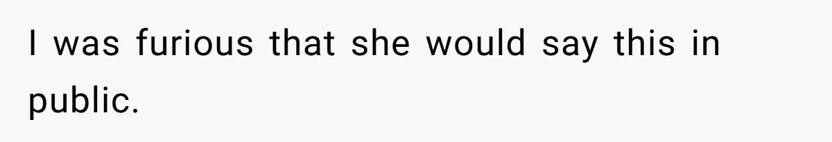 I was furious that she would say this in public.