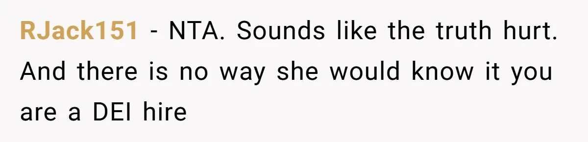 RJack151 − NTA. Sounds like the truth hurt. And there is no way she would know it you are a DEI hire