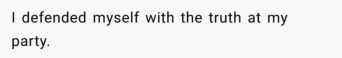 I defended myself with the truth at my party.