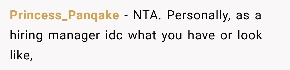 Princess_Panqake − NTA. Personally, as a hiring manager idc what you have or look like,