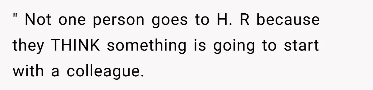 " Not one person goes to H. R because they THINK something is going to start with a colleague.