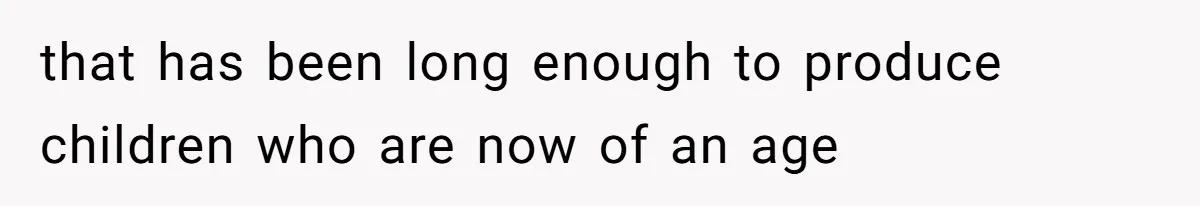 that has been long enough to produce children who are now of an age