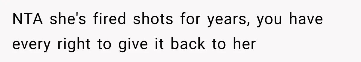 NTA she's fired shots for years, you have every right to give it back to her