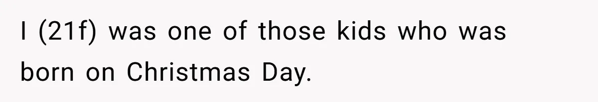 Woman Explodes At Parents After They Force Her To Choose Between Christmas And Her Birthday I (21f) was one of those kids who was born on Christmas Day.