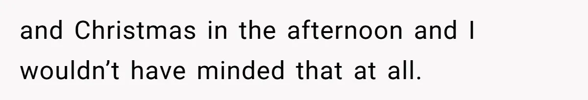Woman Explodes At Parents After They Force Her To Choose Between Christmas And Her Birthday and Christmas in the afternoon and I wouldn’t have minded that at all.