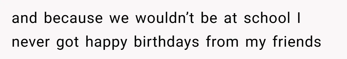 Woman Explodes At Parents After They Force Her To Choose Between Christmas And Her Birthday and because we wouldn’t be at school I never got happy birthdays from my friends