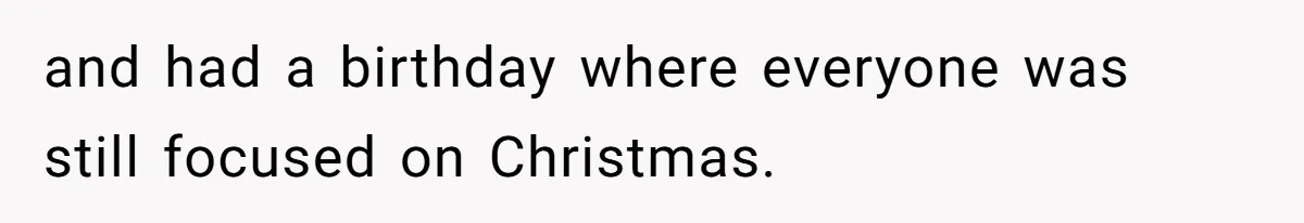 Woman Explodes At Parents After They Force Her To Choose Between Christmas And Her Birthday and had a birthday where everyone was still focused on Christmas.