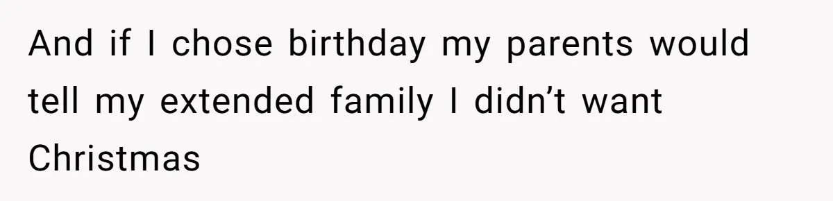 Woman Explodes At Parents After They Force Her To Choose Between Christmas And Her Birthday And if I chose birthday my parents would tell my extended family I didn’t want Christmas