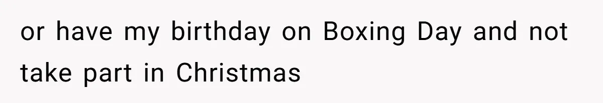 Woman Explodes At Parents After They Force Her To Choose Between Christmas And Her Birthday or have my birthday on Boxing Day and not take part in Christmas