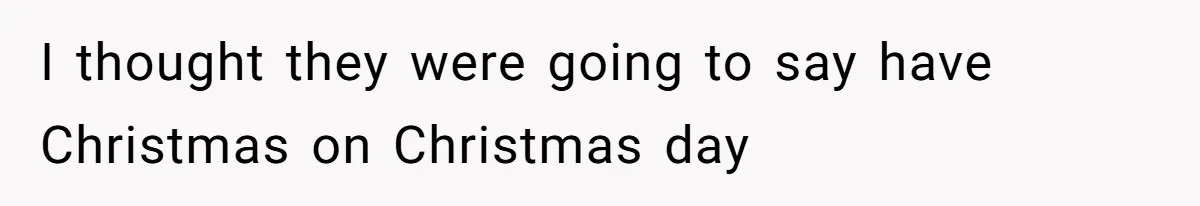 Woman Explodes At Parents After They Force Her To Choose Between Christmas And Her Birthday I thought they were going to say have Christmas on Christmas day
