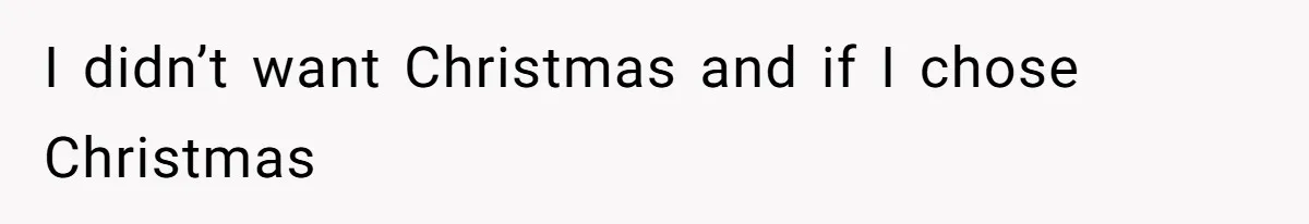 Woman Explodes At Parents After They Force Her To Choose Between Christmas And Her Birthday I didn’t want Christmas and if I chose Christmas