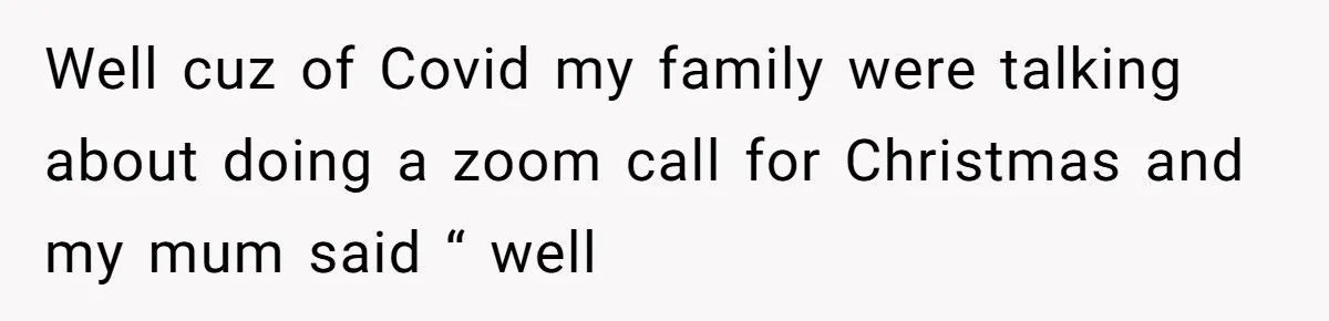 Woman Explodes At Parents After They Force Her To Choose Between Christmas And Her Birthday Well cuz of Covid my family were talking about doing a zoom call for Christmas and my mum said “ well