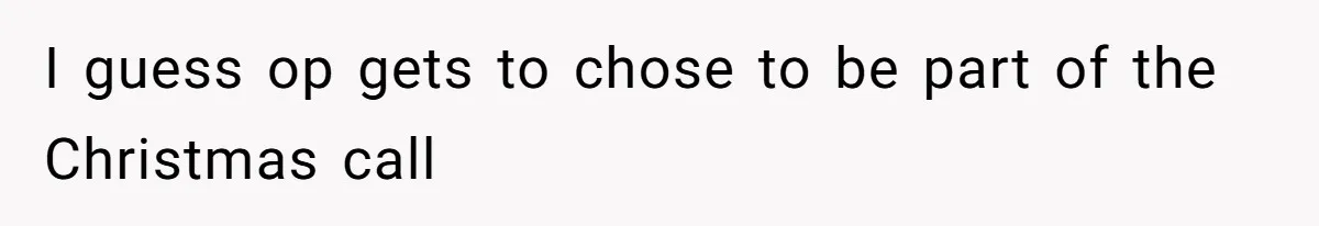 Woman Explodes At Parents After They Force Her To Choose Between Christmas And Her Birthday I guess op gets to chose to be part of the Christmas call