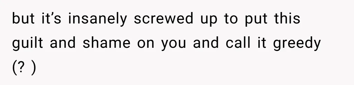 Woman Explodes At Parents After They Force Her To Choose Between Christmas And Her Birthday but it’s insanely screwed up to put this guilt and shame on you and call it greedy (? )