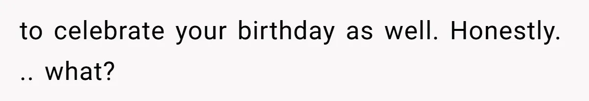 Woman Explodes At Parents After They Force Her To Choose Between Christmas And Her Birthday to celebrate your birthday as well. Honestly. .. what?