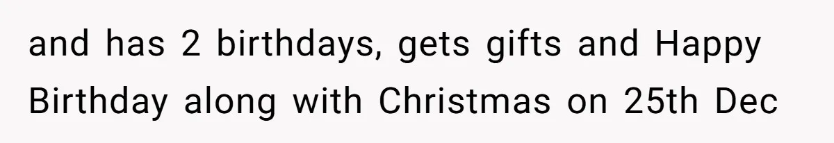 Woman Explodes At Parents After They Force Her To Choose Between Christmas And Her Birthday and has 2 birthdays, gets gifts and Happy Birthday along with Christmas on 25th Dec