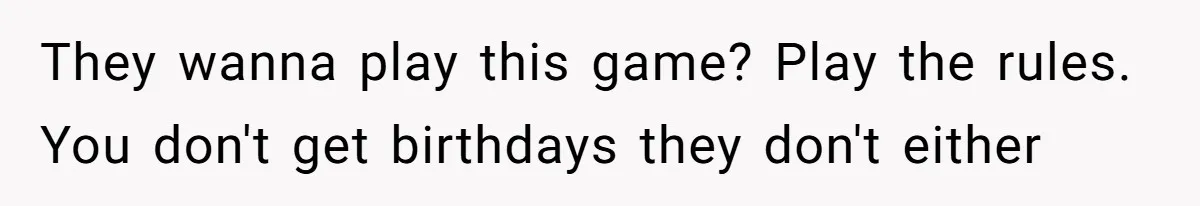 Woman Explodes At Parents After They Force Her To Choose Between Christmas And Her Birthday They wanna play this game? Play the rules. You don't get birthdays they don't either
