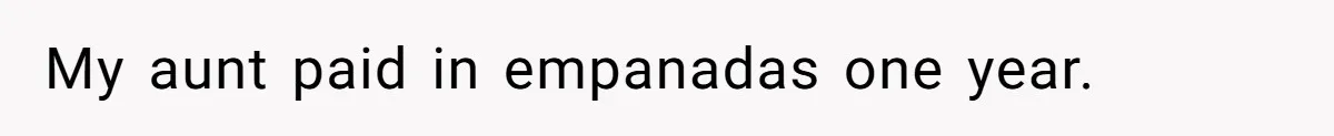 My aunt paid in empanadas one year.