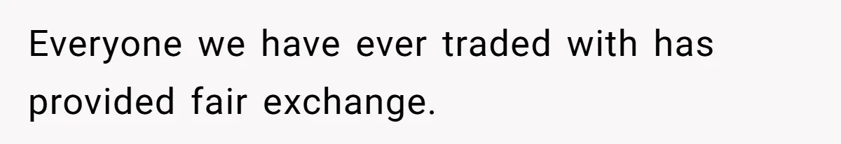 Everyone we have ever traded with has provided fair exchange.