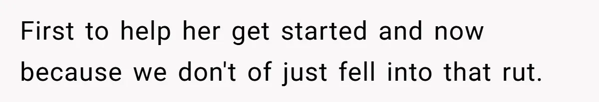 First to help her get started and now because we don't of just fell into that rut.