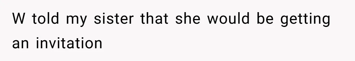 W told my sister that she would be getting an invitation