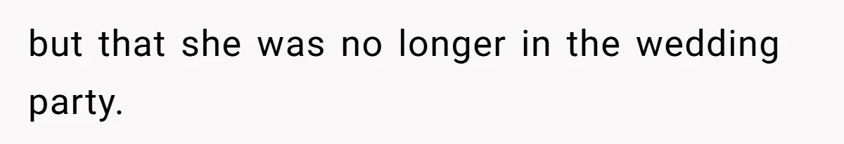 but that she was no longer in the wedding party.