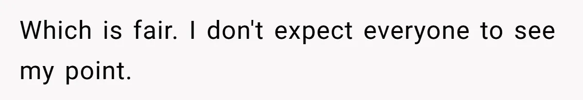 Which is fair. I don't expect everyone to see my point.