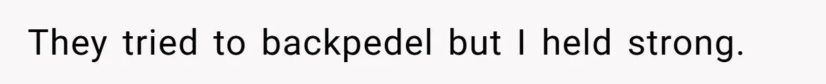 They tried to backpedel but I held strong.