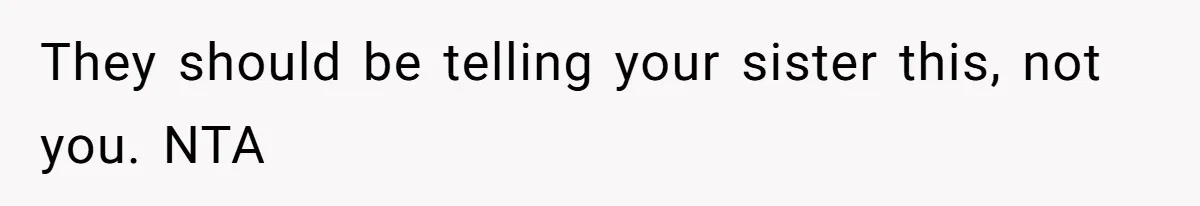 They should be telling your sister this, not you. NTA