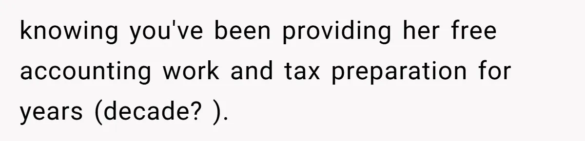 knowing you've been providing her free accounting work and tax preparation for years (decade? ).